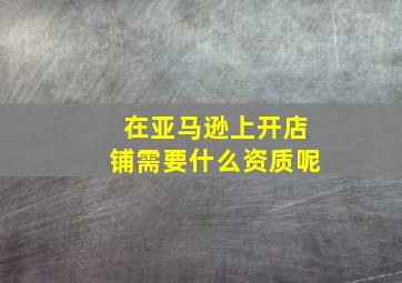 在亚马逊上开店铺需要什么资质呢