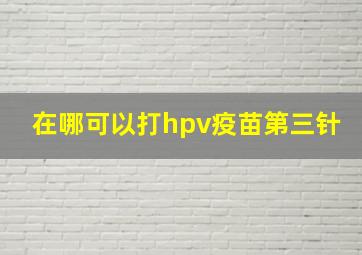 在哪可以打hpv疫苗第三针