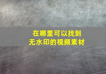 在哪里可以找到无水印的视频素材