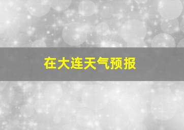 在大连天气预报