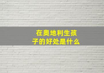 在奥地利生孩子的好处是什么