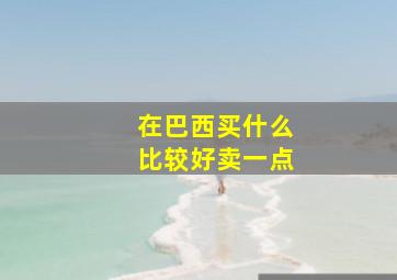 在巴西买什么比较好卖一点