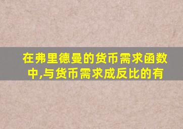 在弗里德曼的货币需求函数中,与货币需求成反比的有