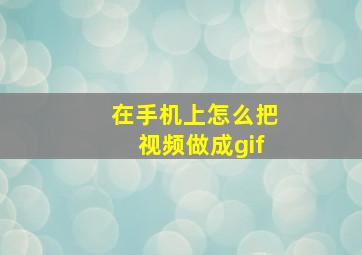 在手机上怎么把视频做成gif