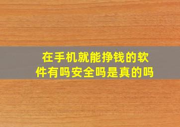 在手机就能挣钱的软件有吗安全吗是真的吗