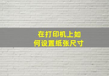 在打印机上如何设置纸张尺寸