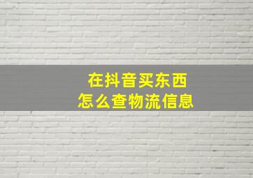 在抖音买东西怎么查物流信息