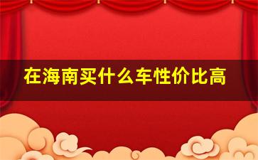 在海南买什么车性价比高