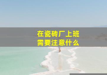 在瓷砖厂上班需要注意什么