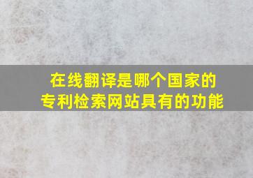 在线翻译是哪个国家的专利检索网站具有的功能