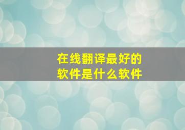 在线翻译最好的软件是什么软件