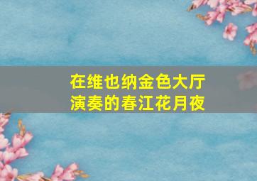 在维也纳金色大厅演奏的春江花月夜