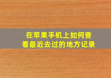 在苹果手机上如何查看最近去过的地方记录