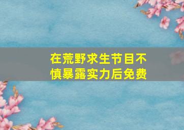 在荒野求生节目不慎暴露实力后免费