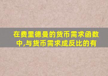 在费里德曼的货币需求函数中,与货币需求成反比的有