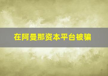 在阿曼那资本平台被骗