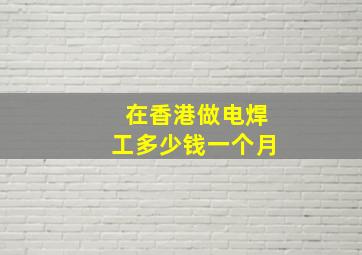 在香港做电焊工多少钱一个月