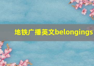 地铁广播英文belongings