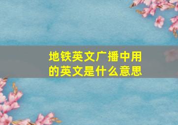 地铁英文广播中用的英文是什么意思