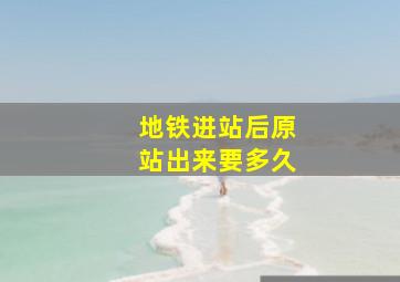 地铁进站后原站出来要多久