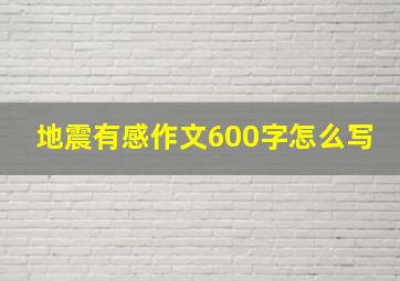 地震有感作文600字怎么写