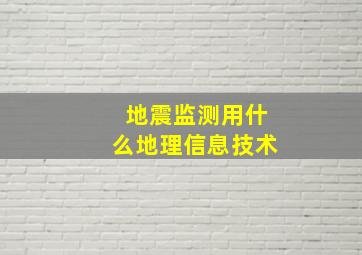 地震监测用什么地理信息技术