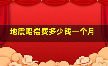 地震赔偿费多少钱一个月