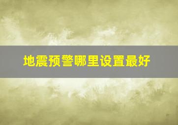 地震预警哪里设置最好