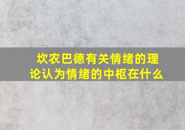 坎农巴德有关情绪的理论认为情绪的中枢在什么