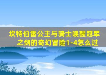 坎特伯雷公主与骑士唤醒冠军之剑的奇幻冒险1-4怎么过