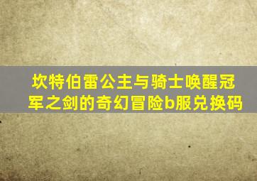 坎特伯雷公主与骑士唤醒冠军之剑的奇幻冒险b服兑换码