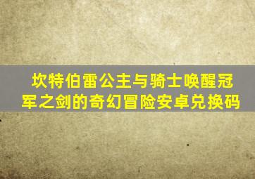 坎特伯雷公主与骑士唤醒冠军之剑的奇幻冒险安卓兑换码