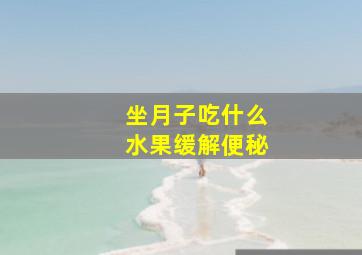 坐月子吃什么水果缓解便秘