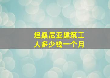 坦桑尼亚建筑工人多少钱一个月