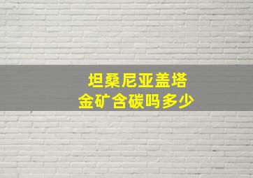 坦桑尼亚盖塔金矿含碳吗多少