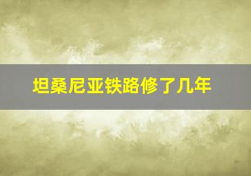 坦桑尼亚铁路修了几年