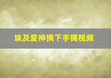 埃及爱神摘下手镯视频