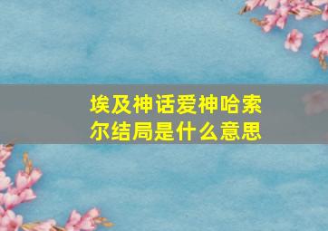 埃及神话爱神哈索尔结局是什么意思