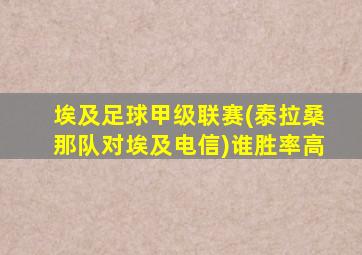 埃及足球甲级联赛(泰拉桑那队对埃及电信)谁胜率高