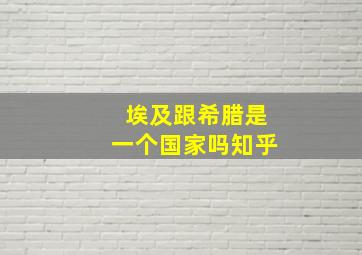 埃及跟希腊是一个国家吗知乎