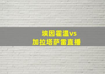 埃因霍温vs加拉塔萨雷直播