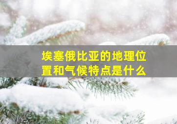 埃塞俄比亚的地理位置和气候特点是什么