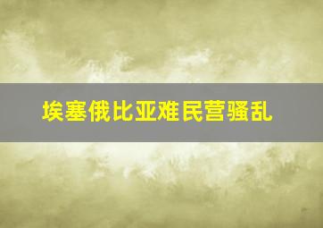 埃塞俄比亚难民营骚乱