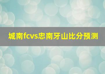 城南fcvs忠南牙山比分预测