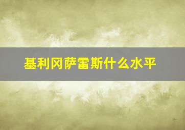 基利冈萨雷斯什么水平