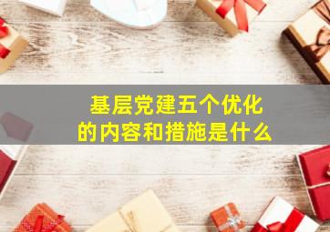 基层党建五个优化的内容和措施是什么