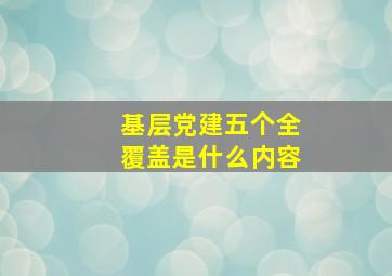 基层党建五个全覆盖是什么内容