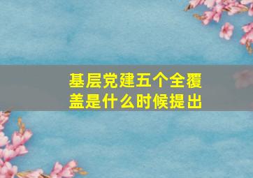 基层党建五个全覆盖是什么时候提出