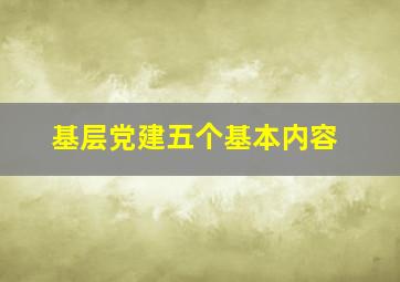 基层党建五个基本内容