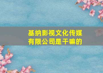 基纳影视文化传媒有限公司是干嘛的